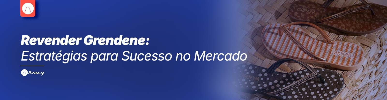 Revender Grendene: Estratégias para Sucesso no Mercado