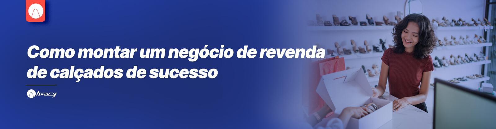 Como montar um negócio de revenda de calçados de sucesso com a Avacy