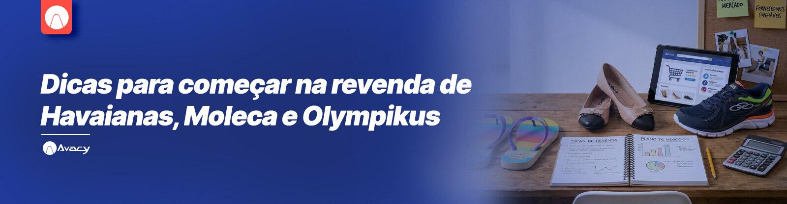 Dicas fundamentais para quem está começando na revenda de Havaianas, Moleca e Olympikus