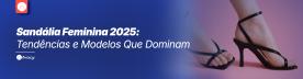 Sandália Feminina 2025: Tendências e Modelos Que Dominam