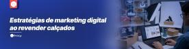 Estratégias de marketing digital para quem revende calçados