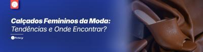 Calçados Femininos da Moda: Tendências e Onde Encontrar?